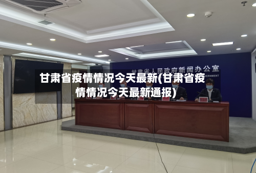 甘肃省疫情情况今天最新(甘肃省疫情情况今天最新通报)-第1张图片