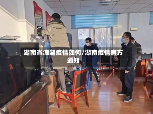 湖南省漉湖疫情如何/湖南疫情官方通知-第1张图片