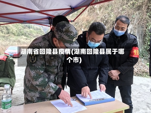 湖南省回隆县疫情(湖南回隆县属于哪个市)-第1张图片