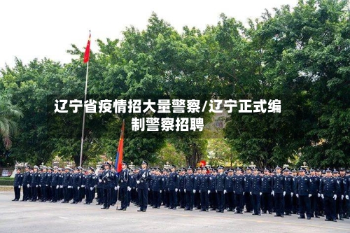 辽宁省疫情招大量警察/辽宁正式编制警察招聘-第1张图片