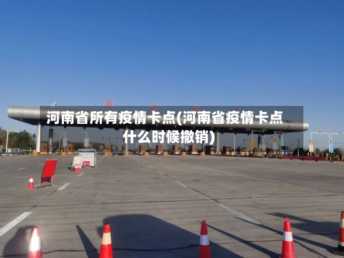 河南省所有疫情卡点(河南省疫情卡点什么时候撤销)-第1张图片