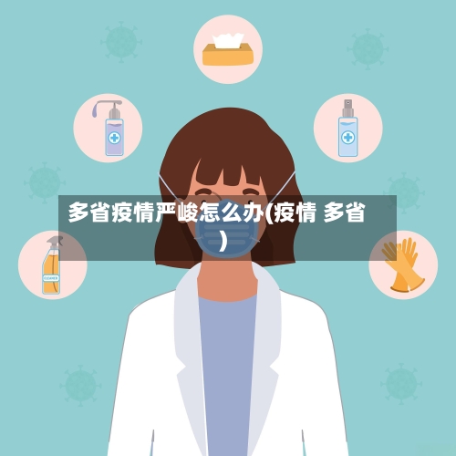 多省疫情严峻怎么办(疫情 多省)-第1张图片