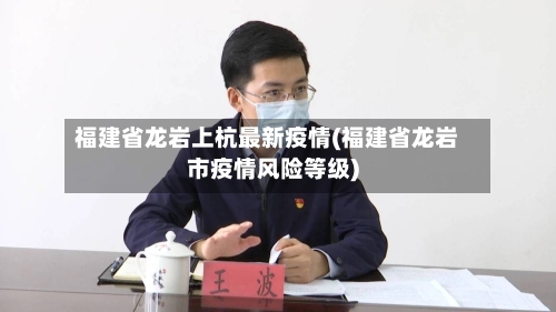 福建省龙岩上杭最新疫情(福建省龙岩市疫情风险等级)-第1张图片