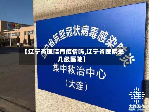 【辽宁省医院有疫情吗,辽宁省医院是几级医院】-第1张图片