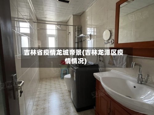 吉林省疫情龙城帝景(吉林龙潭区疫情情况)-第2张图片