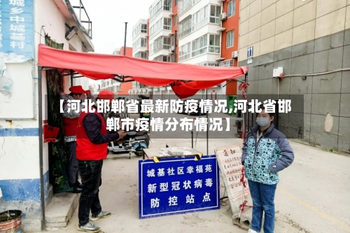 【河北邯郸省最新防疫情况,河北省邯郸市疫情分布情况】-第1张图片
