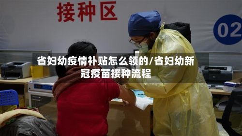 省妇幼疫情补贴怎么领的/省妇幼新冠疫苗接种流程-第2张图片
