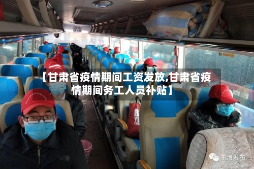 【甘肃省疫情期间工资发放,甘肃省疫情期间务工人员补贴】-第3张图片