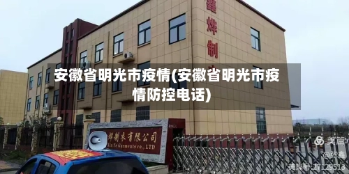 安徽省明光市疫情(安徽省明光市疫情防控电话)-第3张图片