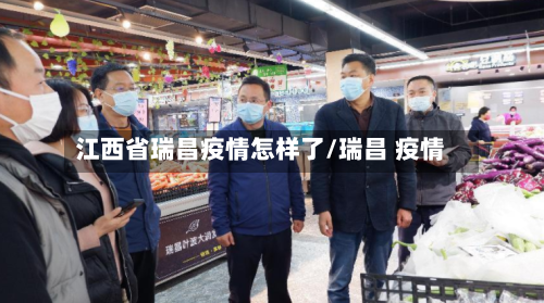 江西省瑞昌疫情怎样了/瑞昌 疫情-第1张图片