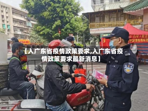 【入广东省疫情政策要求,入广东省疫情政策要求最新消息】-第1张图片