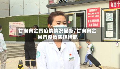 甘肃省金昌疫情情况最新/甘肃省金昌市疫情防控措施-第1张图片