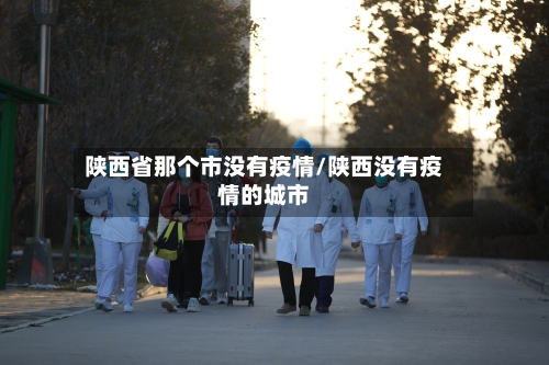 陕西省那个市没有疫情/陕西没有疫情的城市-第2张图片