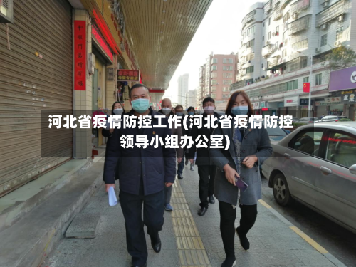 河北省疫情防控工作(河北省疫情防控领导小组办公室)-第2张图片