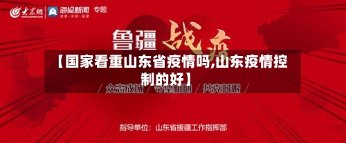 【国家看重山东省疫情吗,山东疫情控制的好】-第1张图片