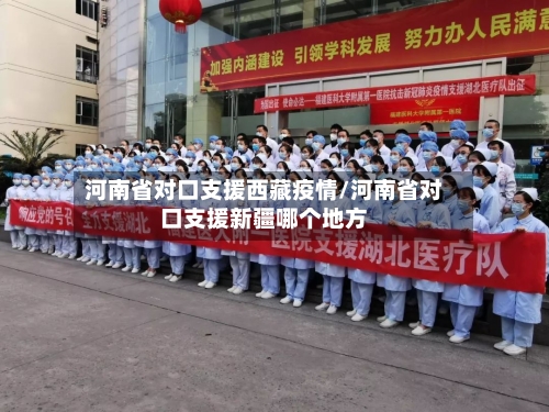 河南省对口支援西藏疫情/河南省对口支援新疆哪个地方-第1张图片