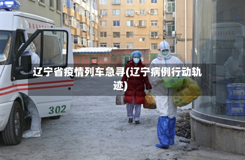 辽宁省疫情列车急寻(辽宁病例行动轨迹)-第2张图片
