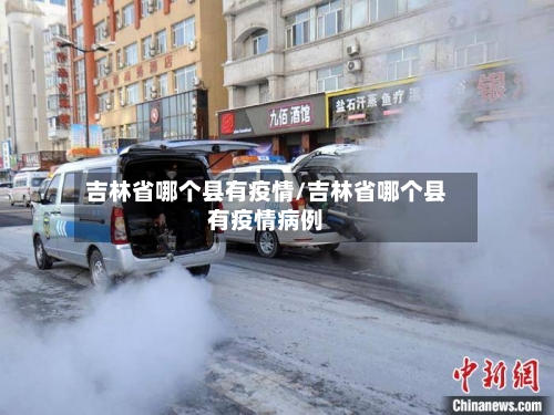 吉林省哪个县有疫情/吉林省哪个县有疫情病例-第2张图片