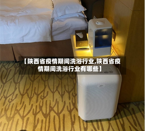 【陕西省疫情期间洗浴行业,陕西省疫情期间洗浴行业有哪些】-第2张图片