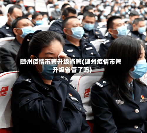 随州疫情市管升级省管(随州疫情市管升级省管了吗)-第2张图片