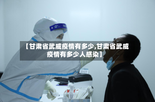 【甘肃省武威疫情有多少,甘肃省武威疫情有多少人感染】-第1张图片