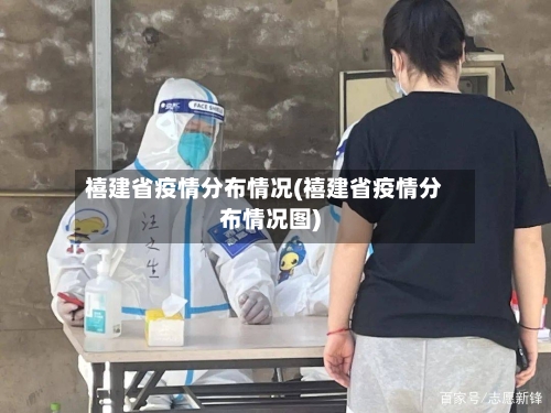 禧建省疫情分布情况(禧建省疫情分布情况图)-第1张图片