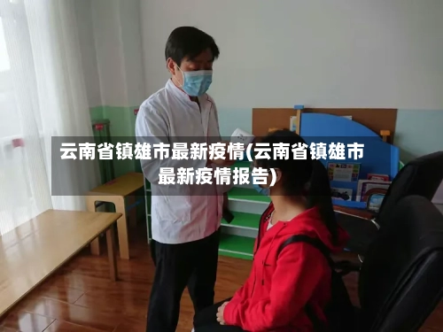 云南省镇雄市最新疫情(云南省镇雄市最新疫情报告)-第1张图片