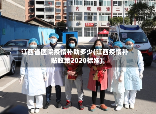 江西省医院疫情补助多少(江西疫情补贴政策2020标准)-第1张图片