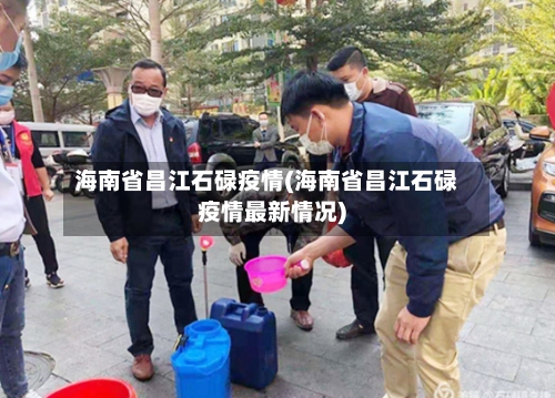 海南省昌江石碌疫情(海南省昌江石碌疫情最新情况)-第2张图片