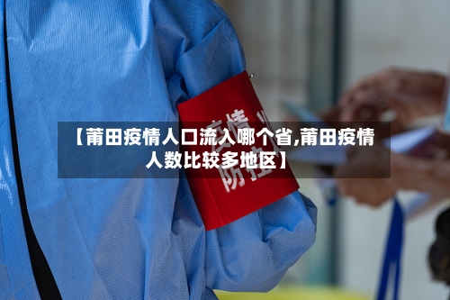 【莆田疫情人口流入哪个省,莆田疫情人数比较多地区】-第2张图片