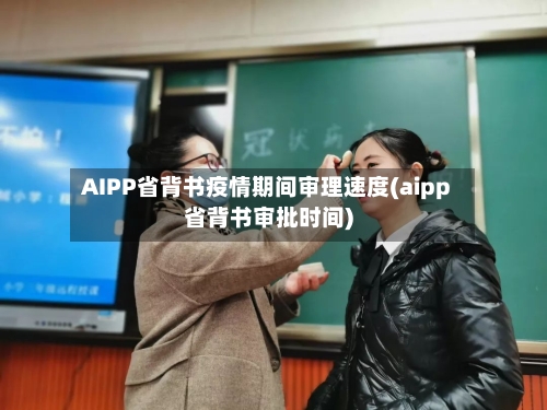 AIPP省背书疫情期间审理速度(aipp省背书审批时间)-第1张图片
