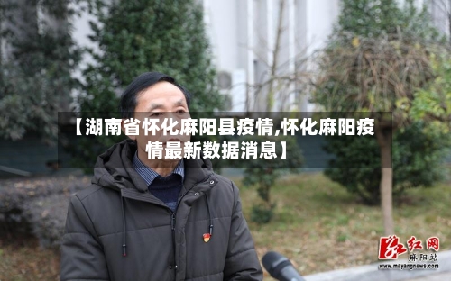 【湖南省怀化麻阳县疫情,怀化麻阳疫情最新数据消息】-第1张图片
