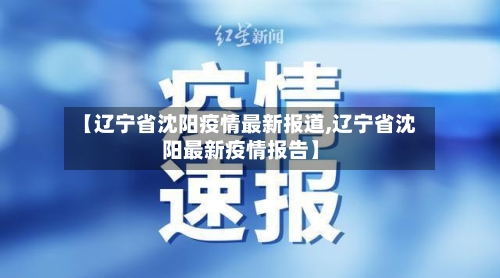 【辽宁省沈阳疫情最新报道,辽宁省沈阳最新疫情报告】-第1张图片