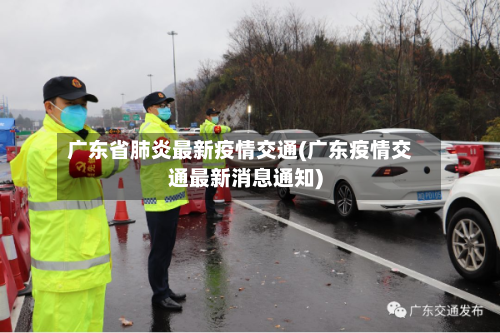 广东省肺炎最新疫情交通(广东疫情交通最新消息通知)-第1张图片