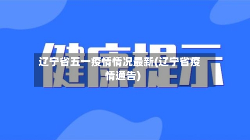 辽宁省五一疫情情况最新(辽宁省疫情通告)-第1张图片
