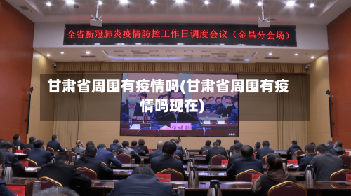甘肃省周围有疫情吗(甘肃省周围有疫情吗现在)-第1张图片