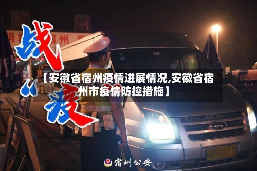 【安徽省宿州疫情进展情况,安徽省宿州市疫情防控措施】-第1张图片
