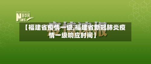 【福建省疫情一级,福建省新冠肺炎疫情一级响应时间】-第1张图片