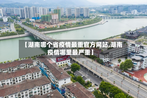 【湖南哪个省疫情最重官方网站,湖南疫情哪里最严重】-第1张图片