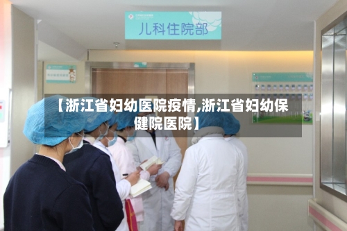 【浙江省妇幼医院疫情,浙江省妇幼保健院医院】-第2张图片