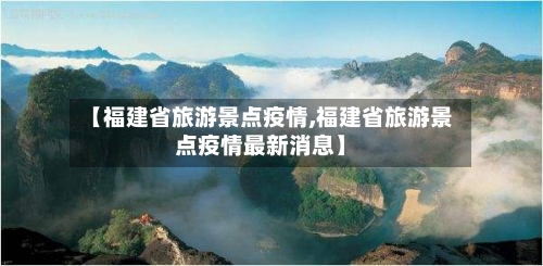 【福建省旅游景点疫情,福建省旅游景点疫情最新消息】-第1张图片