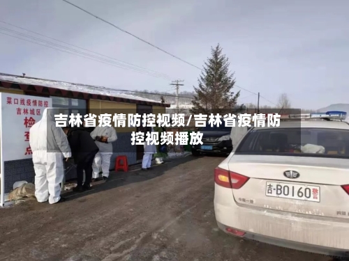 吉林省疫情防控视频/吉林省疫情防控视频播放-第1张图片