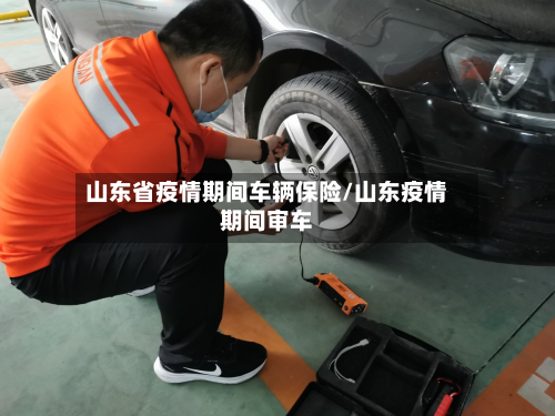 山东省疫情期间车辆保险/山东疫情期间审车-第1张图片