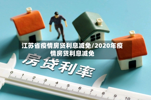 江苏省疫情房贷利息减免/2020年疫情房贷利息减免-第2张图片