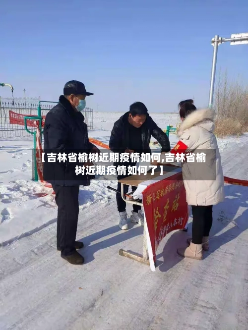 【吉林省榆树近期疫情如何,吉林省榆树近期疫情如何了】-第3张图片