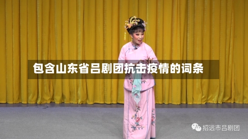 包含山东省吕剧团抗击疫情的词条-第1张图片