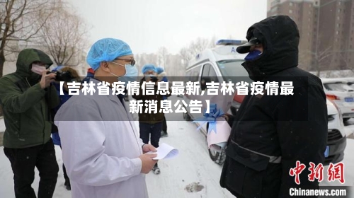 【吉林省疫情信息最新,吉林省疫情最新消息公告】-第2张图片