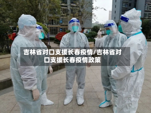 吉林省对口支援长春疫情/吉林省对口支援长春疫情政策-第1张图片