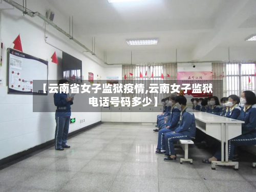 【云南省女子监狱疫情,云南女子监狱电话号码多少】-第2张图片