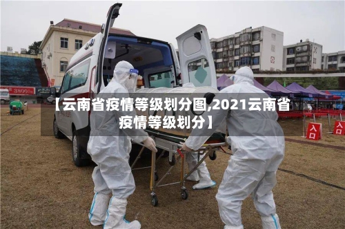 【云南省疫情等级划分图,2021云南省疫情等级划分】-第3张图片